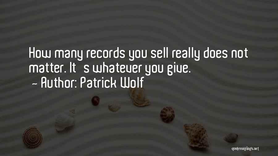 Patrick Wolf Quotes: How Many Records You Sell Really Does Not Matter. It's Whatever You Give.
