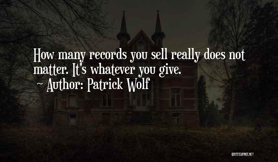Patrick Wolf Quotes: How Many Records You Sell Really Does Not Matter. It's Whatever You Give.