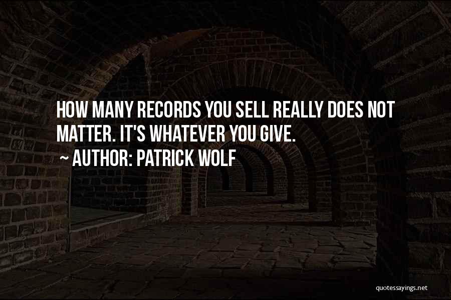 Patrick Wolf Quotes: How Many Records You Sell Really Does Not Matter. It's Whatever You Give.