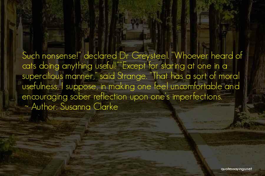 Susanna Clarke Quotes: Such Nonsense! Declared Dr Greysteel. Whoever Heard Of Cats Doing Anything Useful!except For Staring At One In A Supercilious Manner,