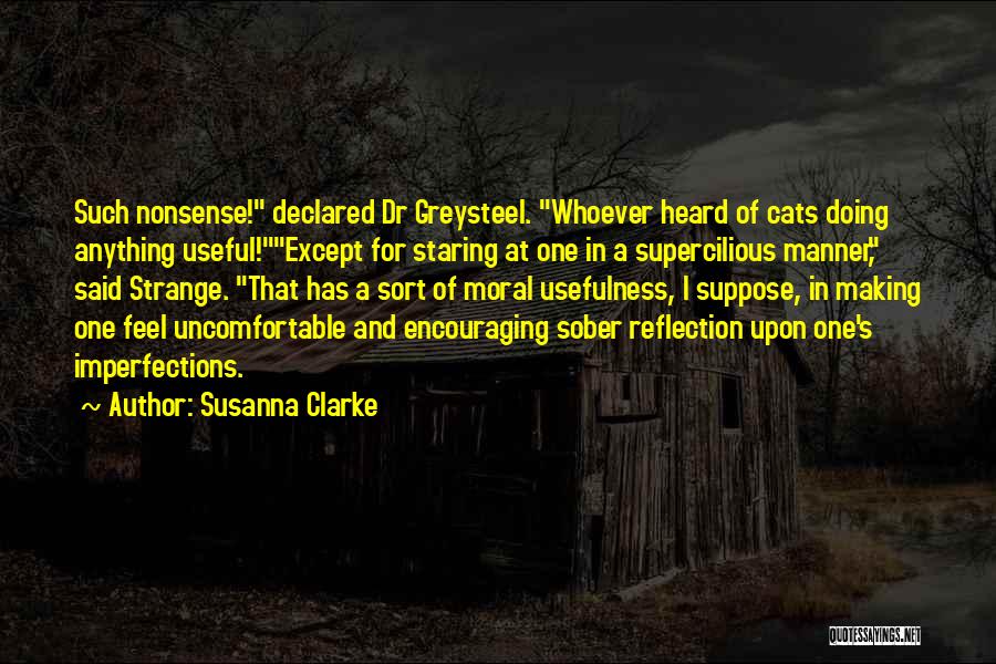 Susanna Clarke Quotes: Such Nonsense! Declared Dr Greysteel. Whoever Heard Of Cats Doing Anything Useful!except For Staring At One In A Supercilious Manner,