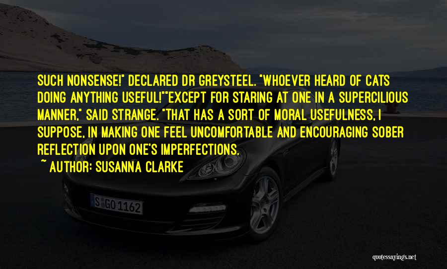 Susanna Clarke Quotes: Such Nonsense! Declared Dr Greysteel. Whoever Heard Of Cats Doing Anything Useful!except For Staring At One In A Supercilious Manner,