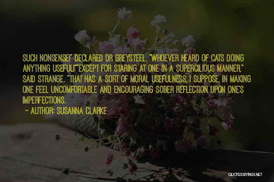 Susanna Clarke Quotes: Such Nonsense! Declared Dr Greysteel. Whoever Heard Of Cats Doing Anything Useful!except For Staring At One In A Supercilious Manner,