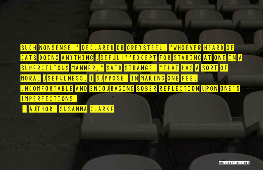 Susanna Clarke Quotes: Such Nonsense! Declared Dr Greysteel. Whoever Heard Of Cats Doing Anything Useful!except For Staring At One In A Supercilious Manner,