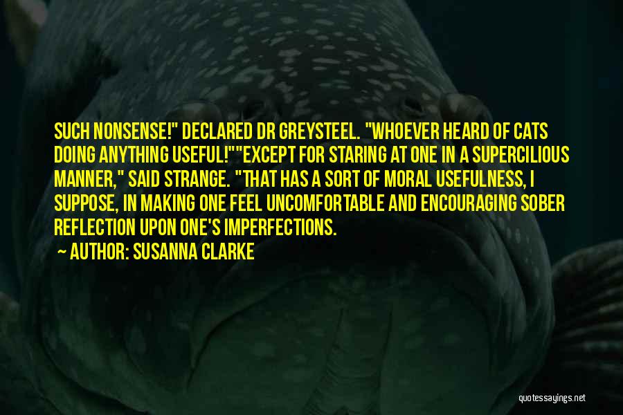 Susanna Clarke Quotes: Such Nonsense! Declared Dr Greysteel. Whoever Heard Of Cats Doing Anything Useful!except For Staring At One In A Supercilious Manner,