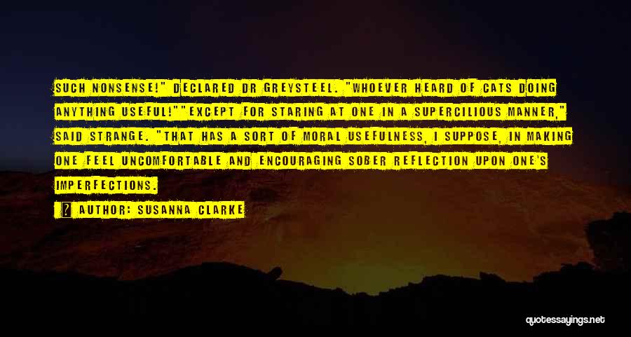 Susanna Clarke Quotes: Such Nonsense! Declared Dr Greysteel. Whoever Heard Of Cats Doing Anything Useful!except For Staring At One In A Supercilious Manner,