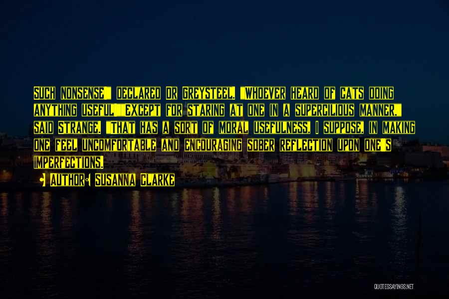 Susanna Clarke Quotes: Such Nonsense! Declared Dr Greysteel. Whoever Heard Of Cats Doing Anything Useful!except For Staring At One In A Supercilious Manner,