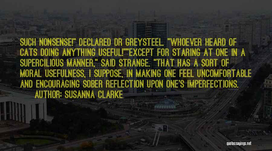 Susanna Clarke Quotes: Such Nonsense! Declared Dr Greysteel. Whoever Heard Of Cats Doing Anything Useful!except For Staring At One In A Supercilious Manner,