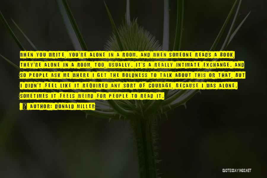 Donald Miller Quotes: When You Write, You're Alone In A Room. And When Someone Reads A Book, They're Alone In A Room, Too,