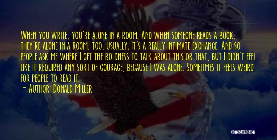 Donald Miller Quotes: When You Write, You're Alone In A Room. And When Someone Reads A Book, They're Alone In A Room, Too,