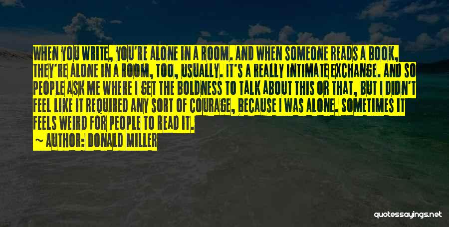 Donald Miller Quotes: When You Write, You're Alone In A Room. And When Someone Reads A Book, They're Alone In A Room, Too,