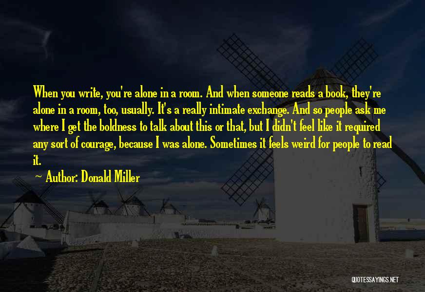 Donald Miller Quotes: When You Write, You're Alone In A Room. And When Someone Reads A Book, They're Alone In A Room, Too,