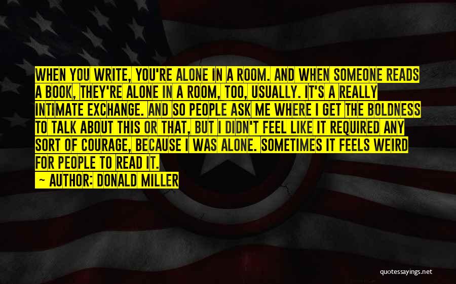 Donald Miller Quotes: When You Write, You're Alone In A Room. And When Someone Reads A Book, They're Alone In A Room, Too,