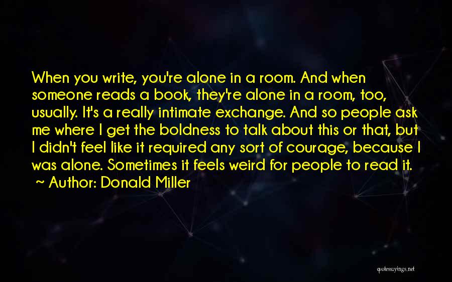 Donald Miller Quotes: When You Write, You're Alone In A Room. And When Someone Reads A Book, They're Alone In A Room, Too,