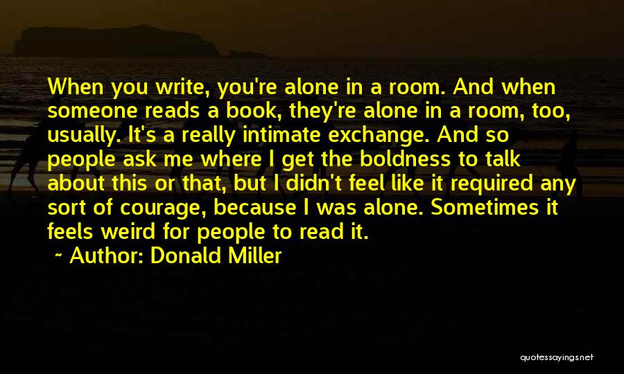 Donald Miller Quotes: When You Write, You're Alone In A Room. And When Someone Reads A Book, They're Alone In A Room, Too,