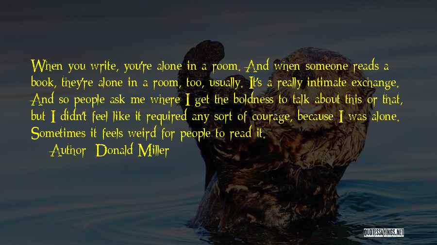 Donald Miller Quotes: When You Write, You're Alone In A Room. And When Someone Reads A Book, They're Alone In A Room, Too,