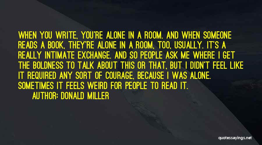 Donald Miller Quotes: When You Write, You're Alone In A Room. And When Someone Reads A Book, They're Alone In A Room, Too,