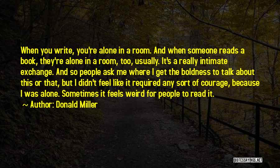 Donald Miller Quotes: When You Write, You're Alone In A Room. And When Someone Reads A Book, They're Alone In A Room, Too,