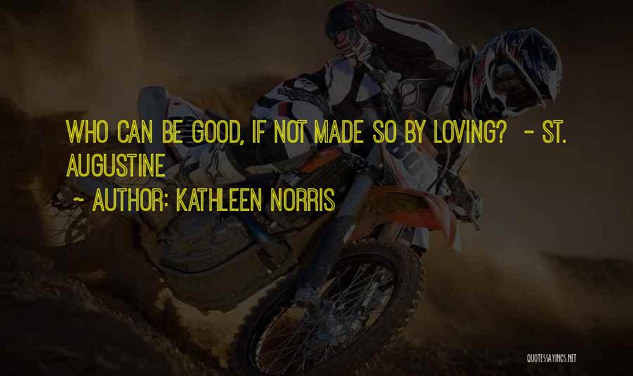 Kathleen Norris Quotes: Who Can Be Good, If Not Made So By Loving? - St. Augustine