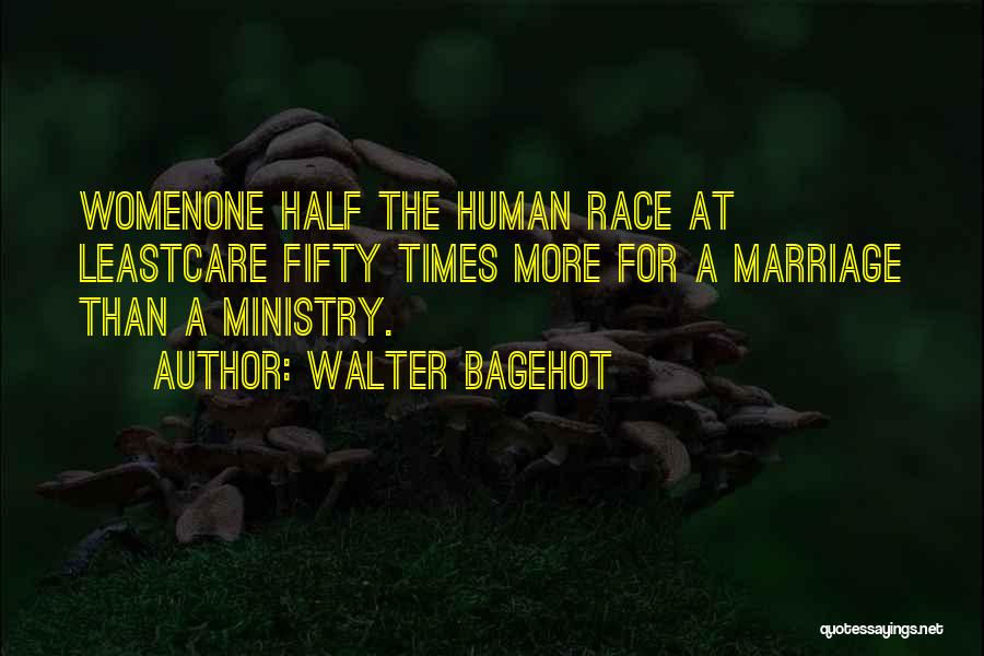 Walter Bagehot Quotes: Womenone Half The Human Race At Leastcare Fifty Times More For A Marriage Than A Ministry.