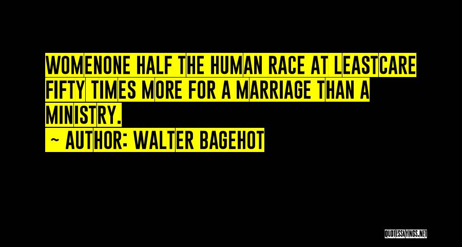 Walter Bagehot Quotes: Womenone Half The Human Race At Leastcare Fifty Times More For A Marriage Than A Ministry.