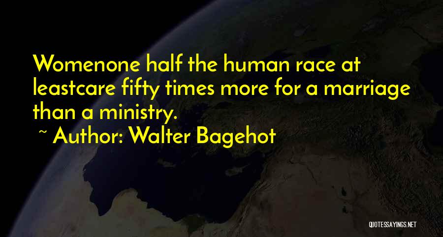 Walter Bagehot Quotes: Womenone Half The Human Race At Leastcare Fifty Times More For A Marriage Than A Ministry.