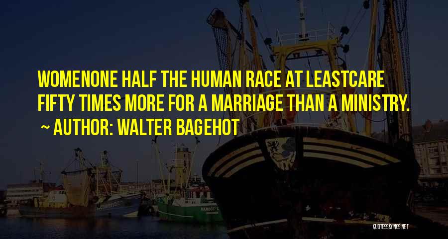 Walter Bagehot Quotes: Womenone Half The Human Race At Leastcare Fifty Times More For A Marriage Than A Ministry.