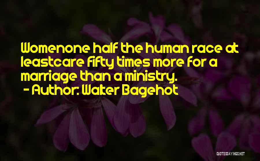 Walter Bagehot Quotes: Womenone Half The Human Race At Leastcare Fifty Times More For A Marriage Than A Ministry.