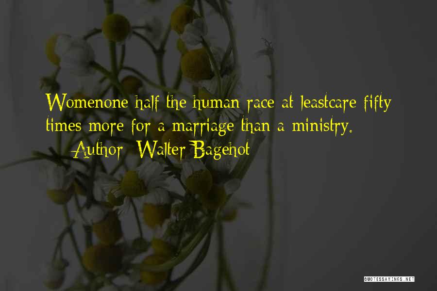 Walter Bagehot Quotes: Womenone Half The Human Race At Leastcare Fifty Times More For A Marriage Than A Ministry.