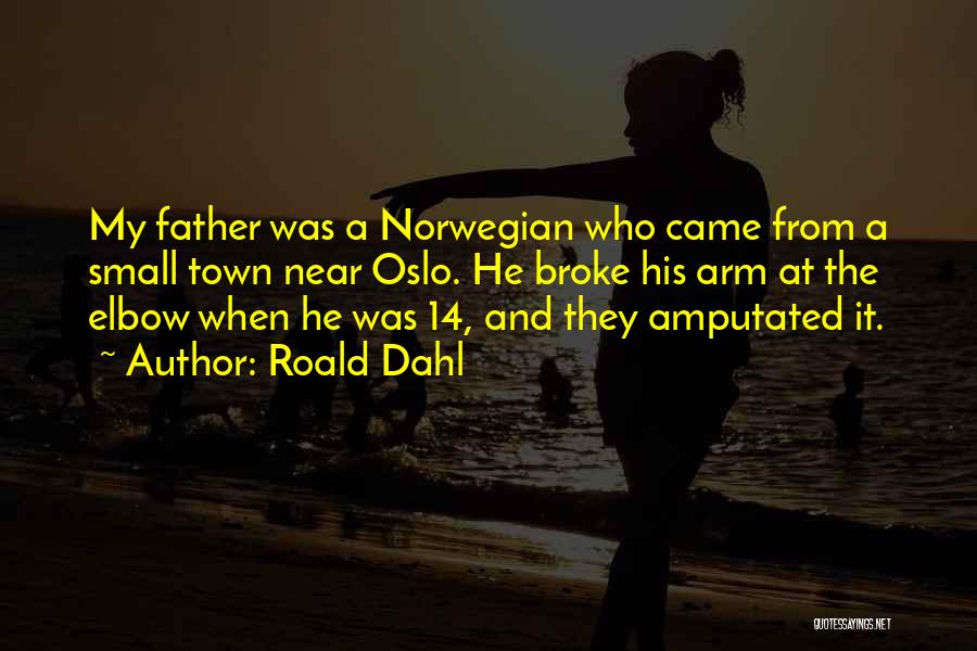 Roald Dahl Quotes: My Father Was A Norwegian Who Came From A Small Town Near Oslo. He Broke His Arm At The Elbow