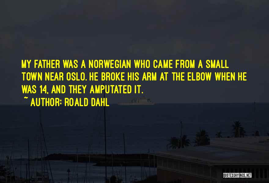 Roald Dahl Quotes: My Father Was A Norwegian Who Came From A Small Town Near Oslo. He Broke His Arm At The Elbow