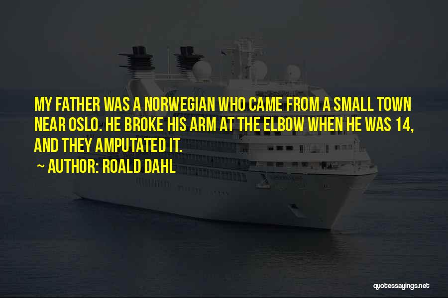 Roald Dahl Quotes: My Father Was A Norwegian Who Came From A Small Town Near Oslo. He Broke His Arm At The Elbow