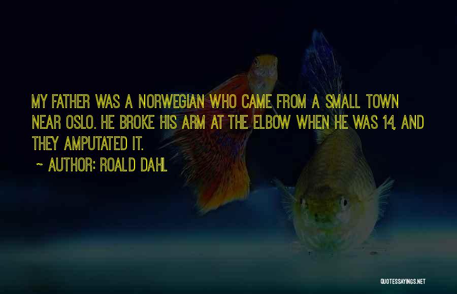 Roald Dahl Quotes: My Father Was A Norwegian Who Came From A Small Town Near Oslo. He Broke His Arm At The Elbow