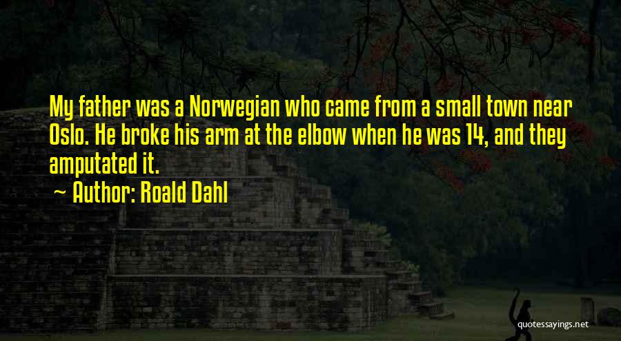 Roald Dahl Quotes: My Father Was A Norwegian Who Came From A Small Town Near Oslo. He Broke His Arm At The Elbow