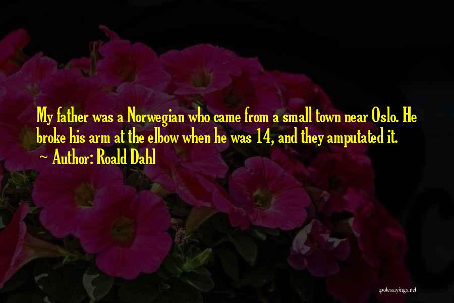 Roald Dahl Quotes: My Father Was A Norwegian Who Came From A Small Town Near Oslo. He Broke His Arm At The Elbow