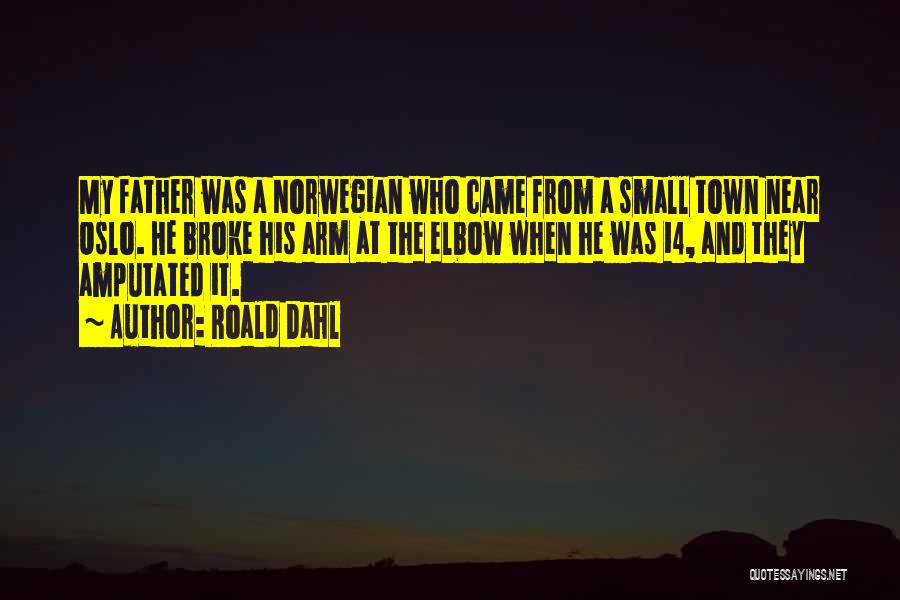 Roald Dahl Quotes: My Father Was A Norwegian Who Came From A Small Town Near Oslo. He Broke His Arm At The Elbow