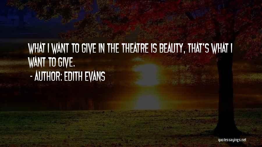 Edith Evans Quotes: What I Want To Give In The Theatre Is Beauty, That's What I Want To Give.