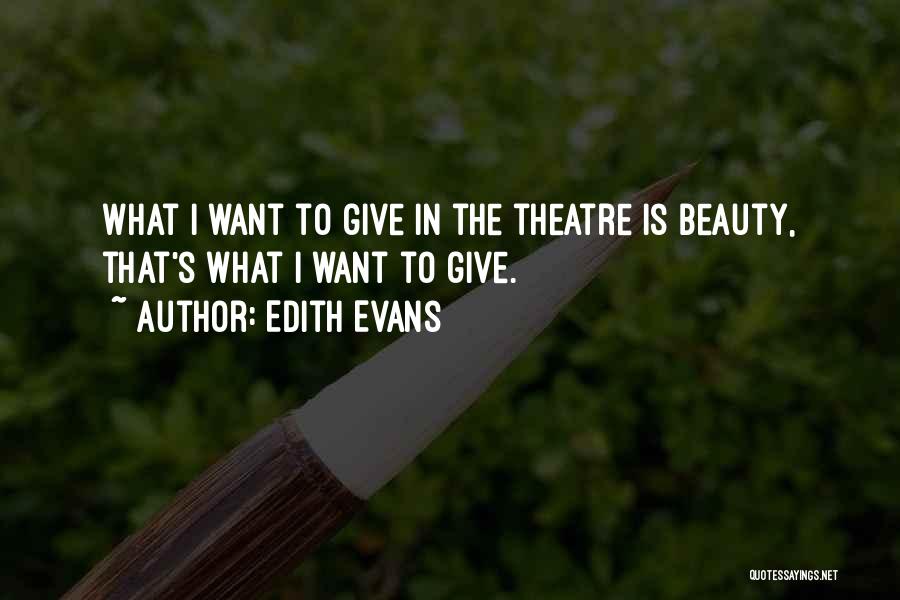 Edith Evans Quotes: What I Want To Give In The Theatre Is Beauty, That's What I Want To Give.