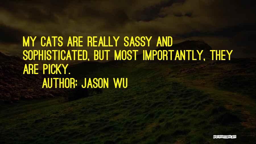 Jason Wu Quotes: My Cats Are Really Sassy And Sophisticated, But Most Importantly, They Are Picky.