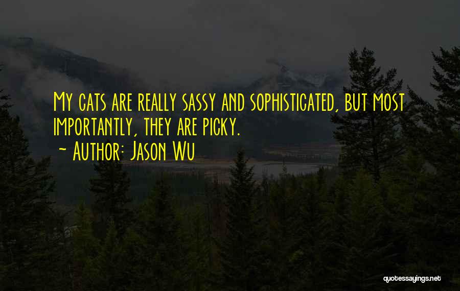 Jason Wu Quotes: My Cats Are Really Sassy And Sophisticated, But Most Importantly, They Are Picky.