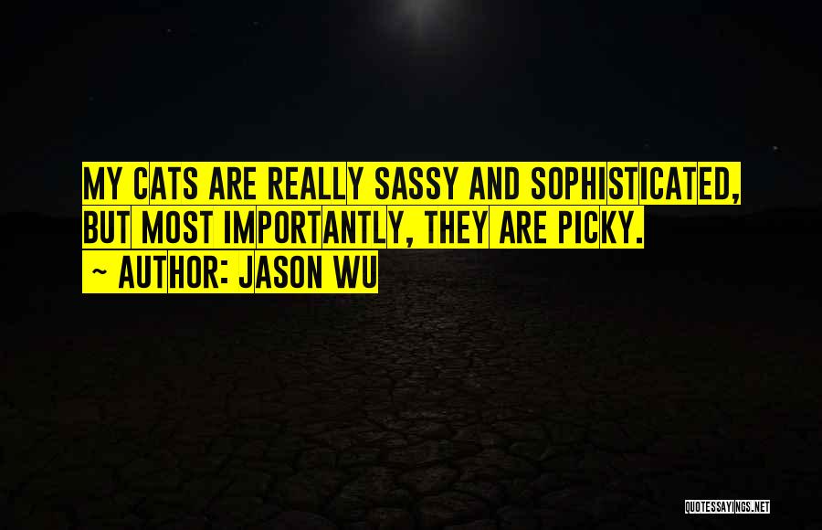 Jason Wu Quotes: My Cats Are Really Sassy And Sophisticated, But Most Importantly, They Are Picky.