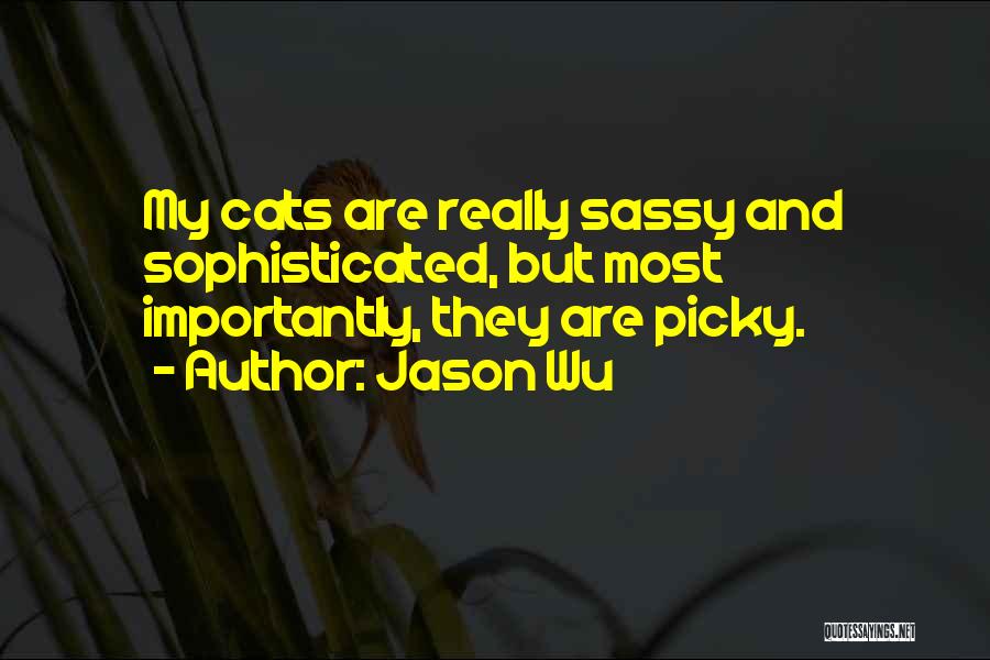 Jason Wu Quotes: My Cats Are Really Sassy And Sophisticated, But Most Importantly, They Are Picky.