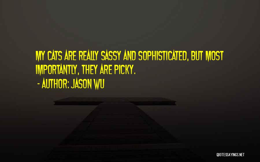 Jason Wu Quotes: My Cats Are Really Sassy And Sophisticated, But Most Importantly, They Are Picky.