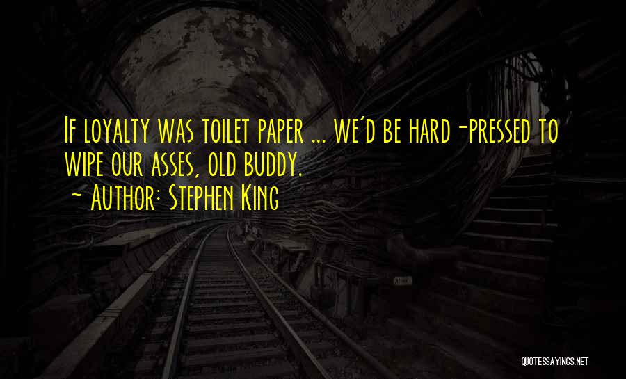 Stephen King Quotes: If Loyalty Was Toilet Paper ... We'd Be Hard-pressed To Wipe Our Asses, Old Buddy.