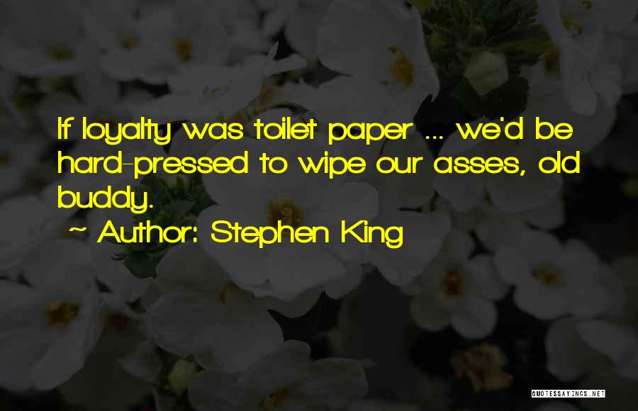 Stephen King Quotes: If Loyalty Was Toilet Paper ... We'd Be Hard-pressed To Wipe Our Asses, Old Buddy.