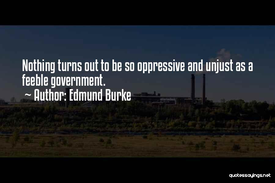 Edmund Burke Quotes: Nothing Turns Out To Be So Oppressive And Unjust As A Feeble Government.