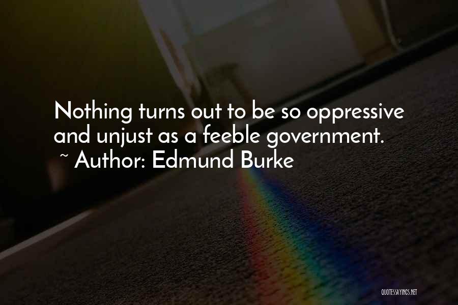 Edmund Burke Quotes: Nothing Turns Out To Be So Oppressive And Unjust As A Feeble Government.