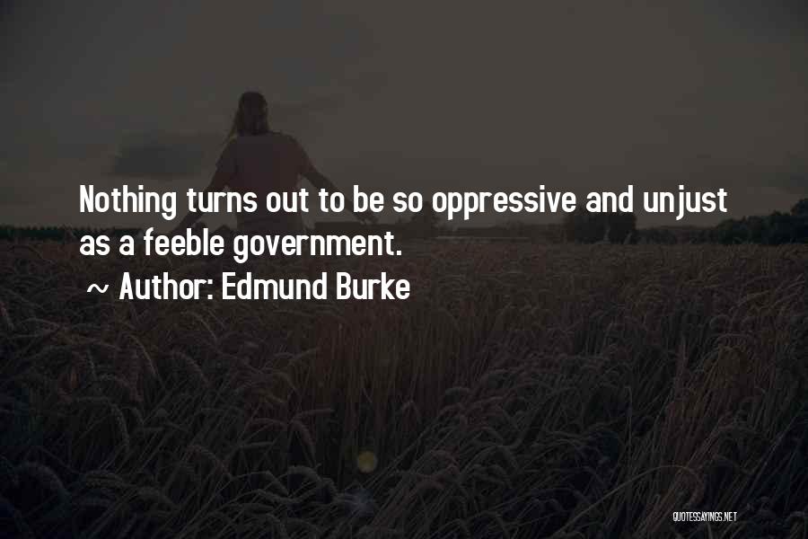 Edmund Burke Quotes: Nothing Turns Out To Be So Oppressive And Unjust As A Feeble Government.