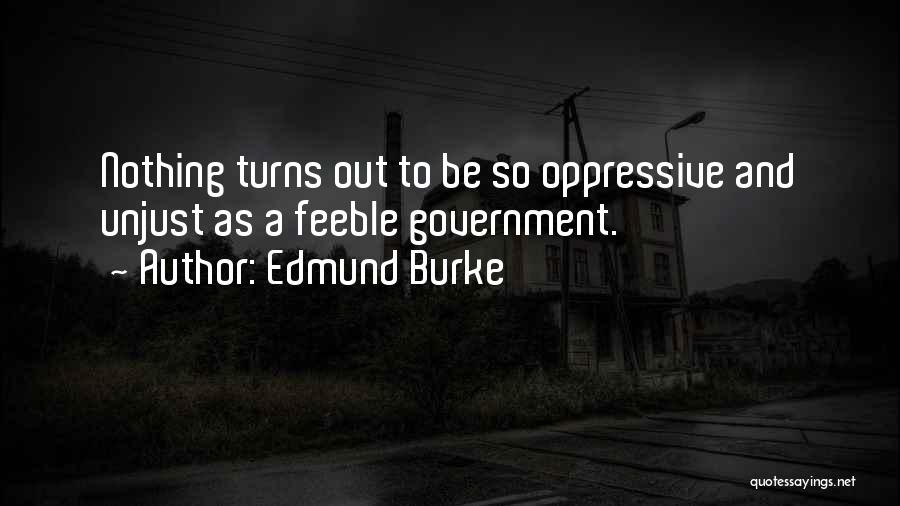 Edmund Burke Quotes: Nothing Turns Out To Be So Oppressive And Unjust As A Feeble Government.