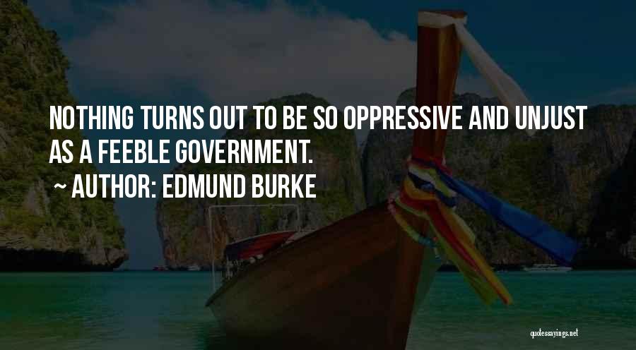 Edmund Burke Quotes: Nothing Turns Out To Be So Oppressive And Unjust As A Feeble Government.